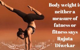Body weight is neither a measure of fatness or fitness says Rujuta Diwekar