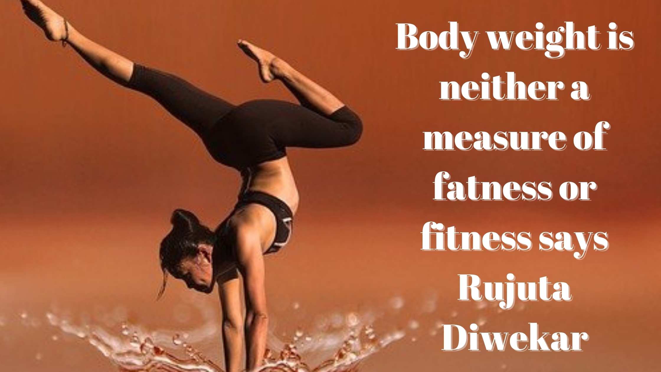 Body weight is neither a measure of fatness or fitness says Rujuta Diwekar