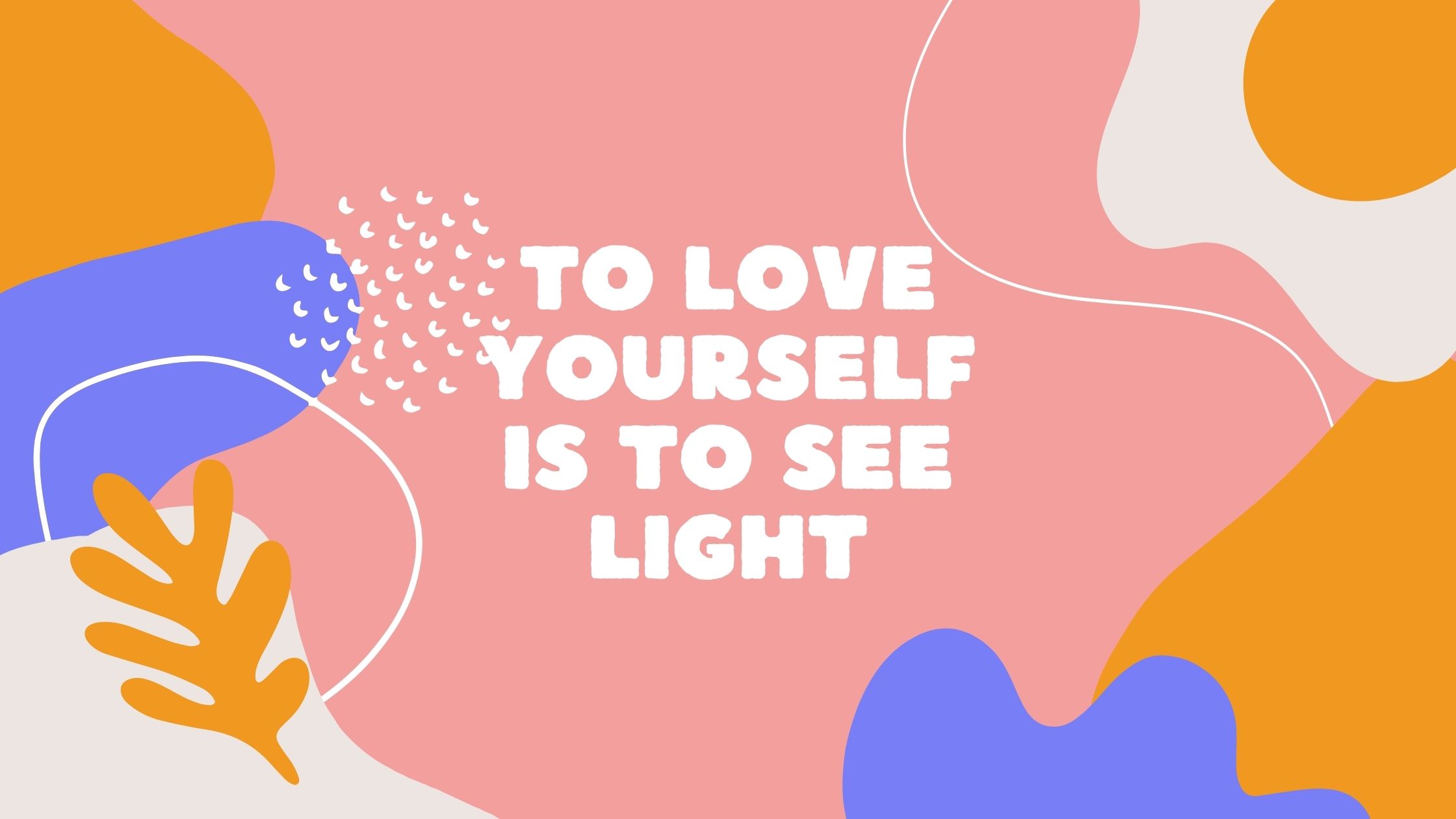 To love yourself is to see light