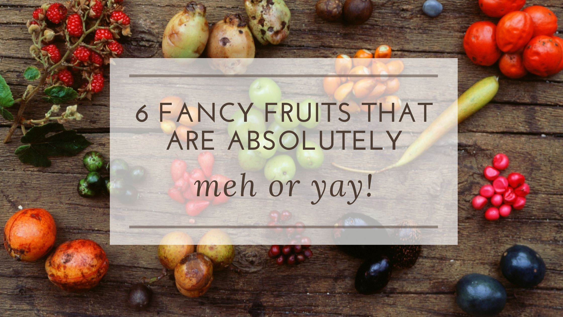 6 fancy fruits that are absolutely meh or yay!