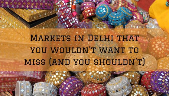 6 Markets in Delhi that you wouldn’t want to miss (and you shouldn’t)