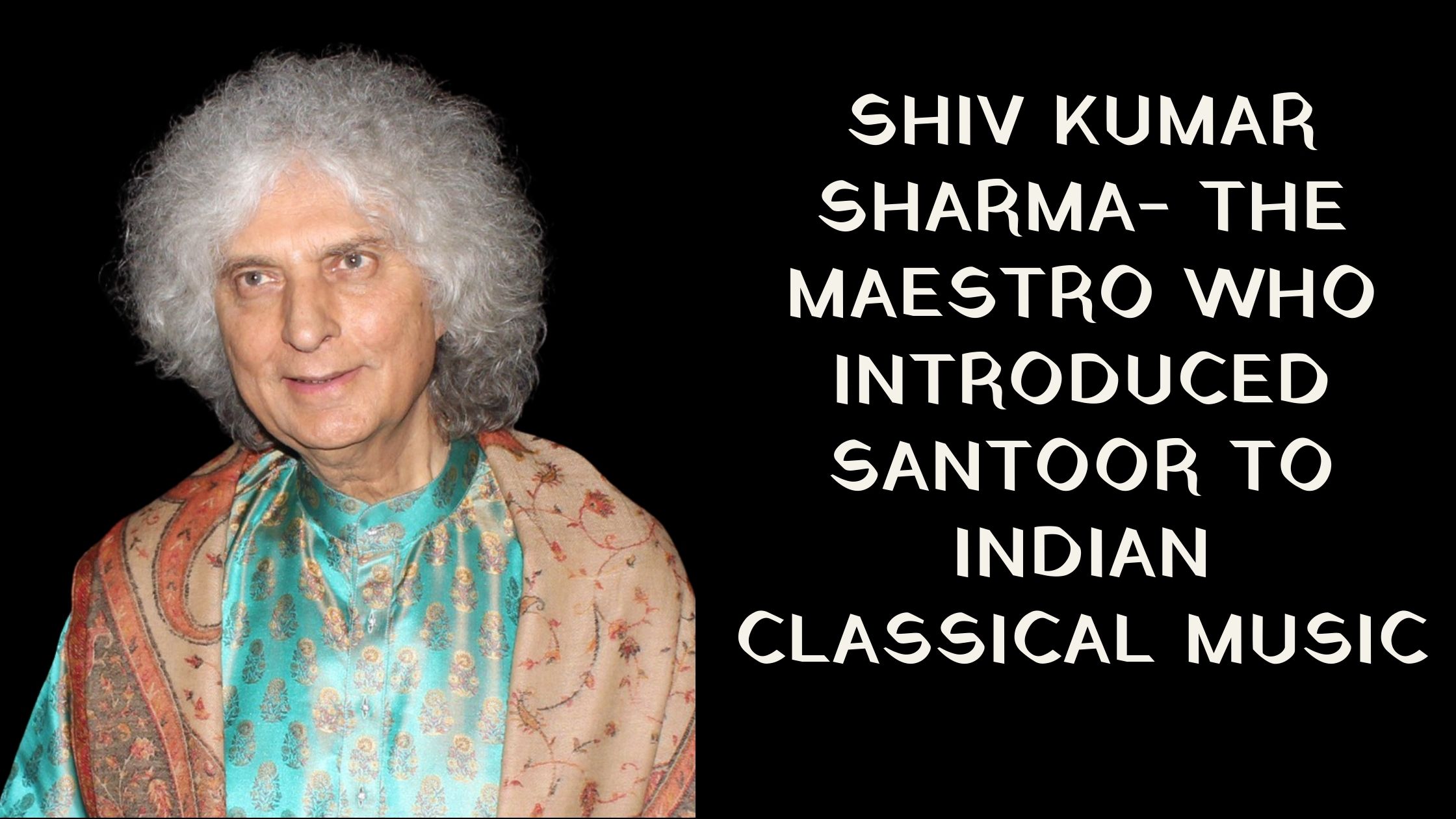 Shiv Kumar Sharma- the maestro who introduced Santoor to Indian classical music