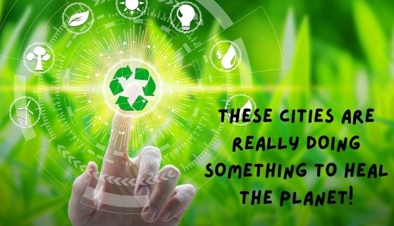These cities are really doing something to heal the planet!