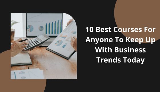 10 Best Courses For Anyone To Keep Up With Business Trends Today