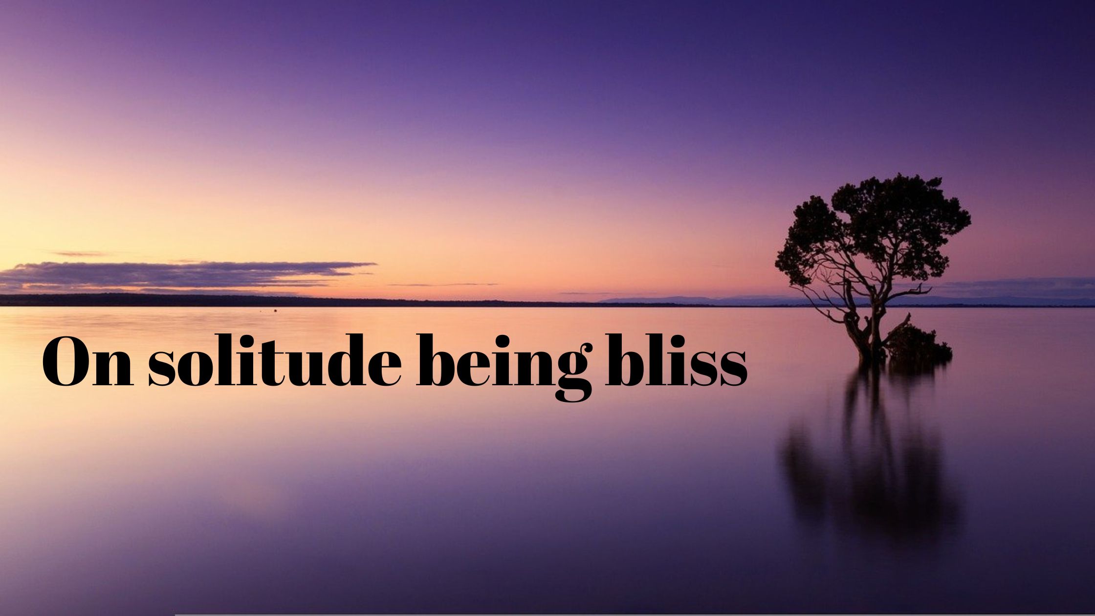 On solitude being bliss