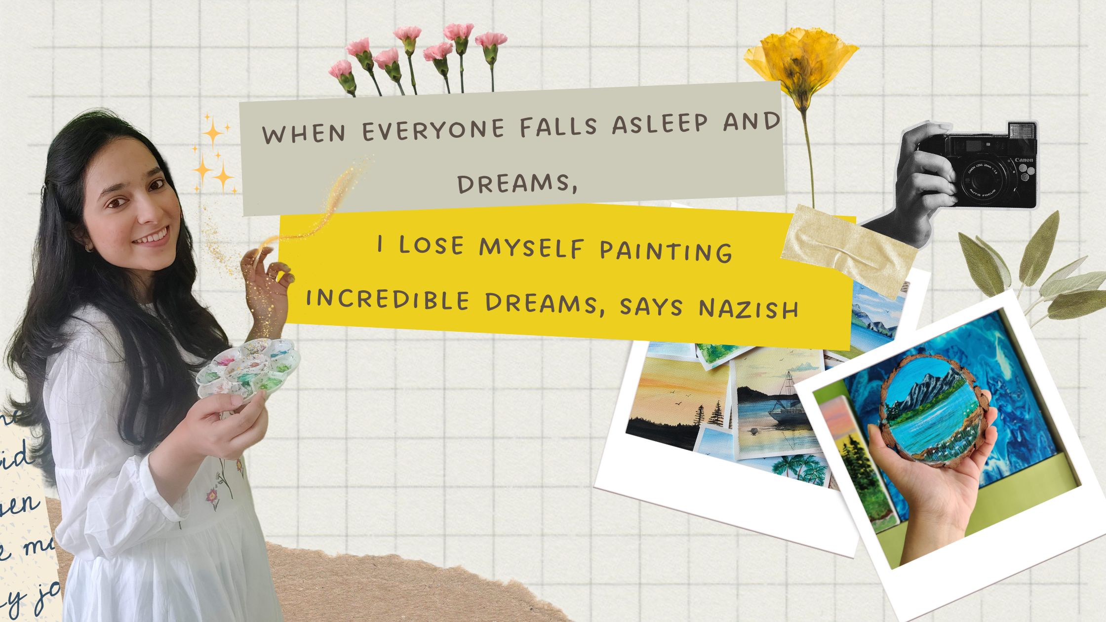 When everyone falls asleep and dreams, I lose myself painting incredible dreams, says Nazish