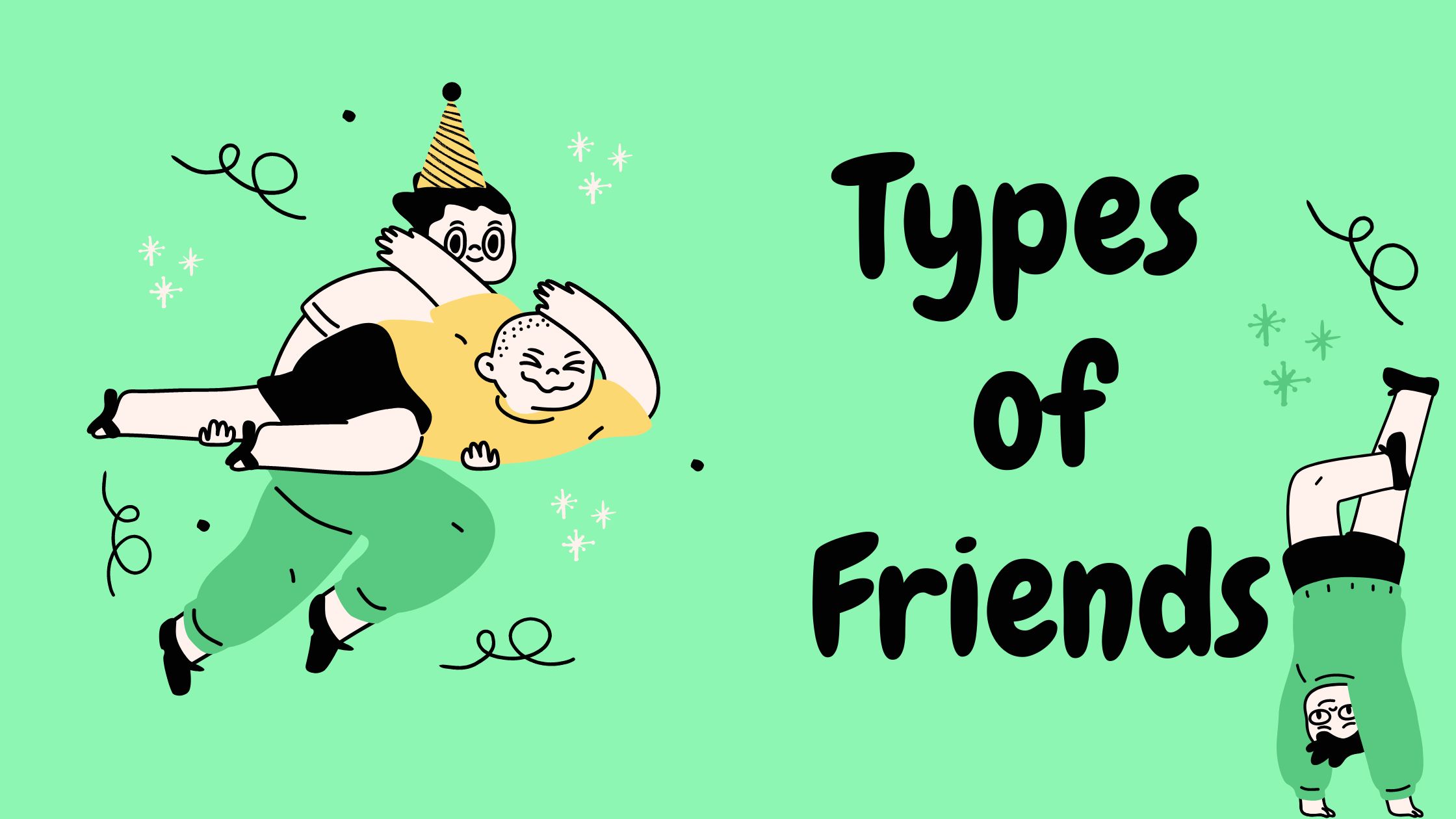 Every type of friend you need and don’t