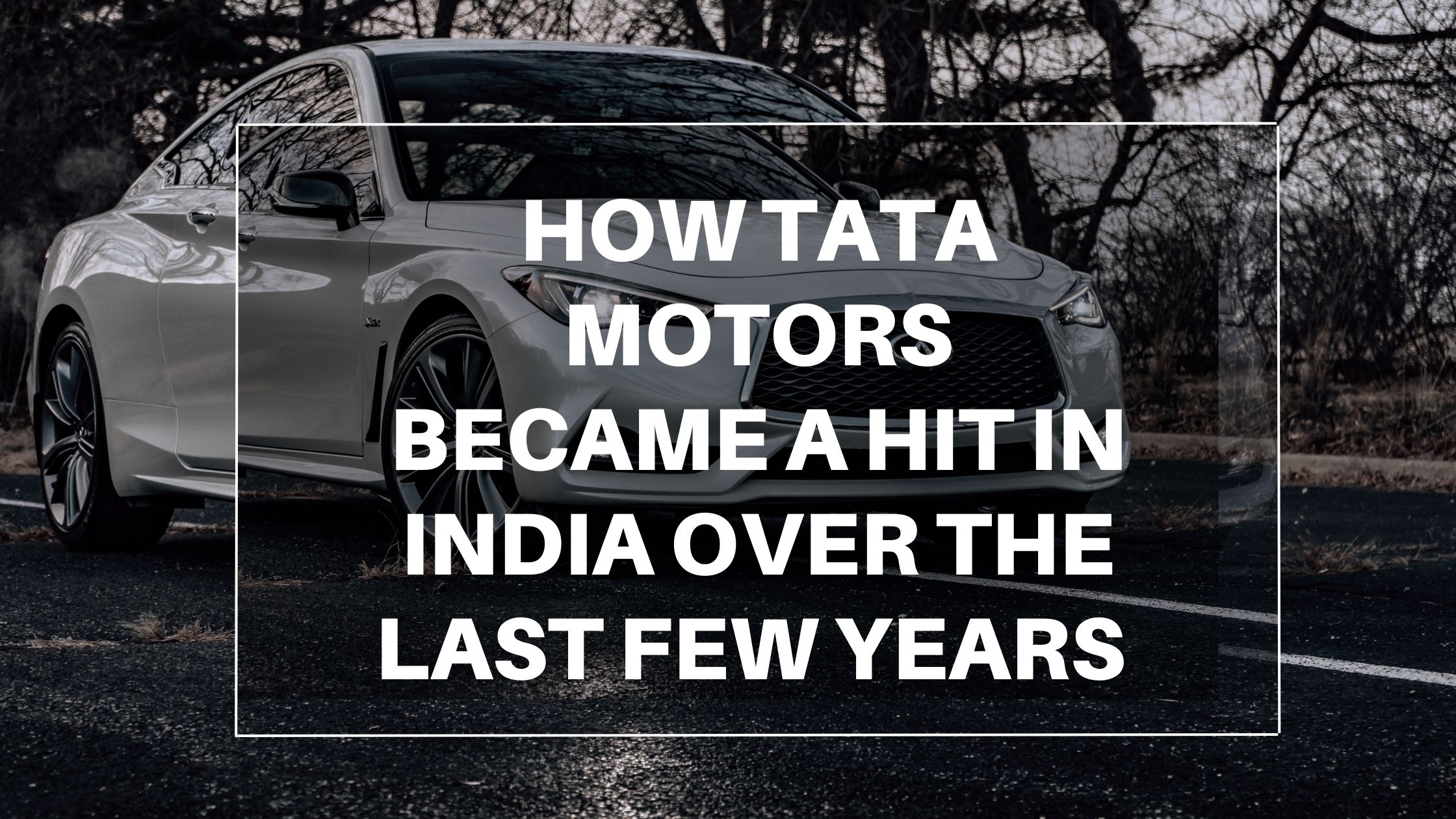 How Tata Motors Became a hit in India over the last few years