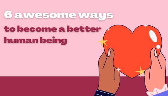 6 awesome ways to become a better human being