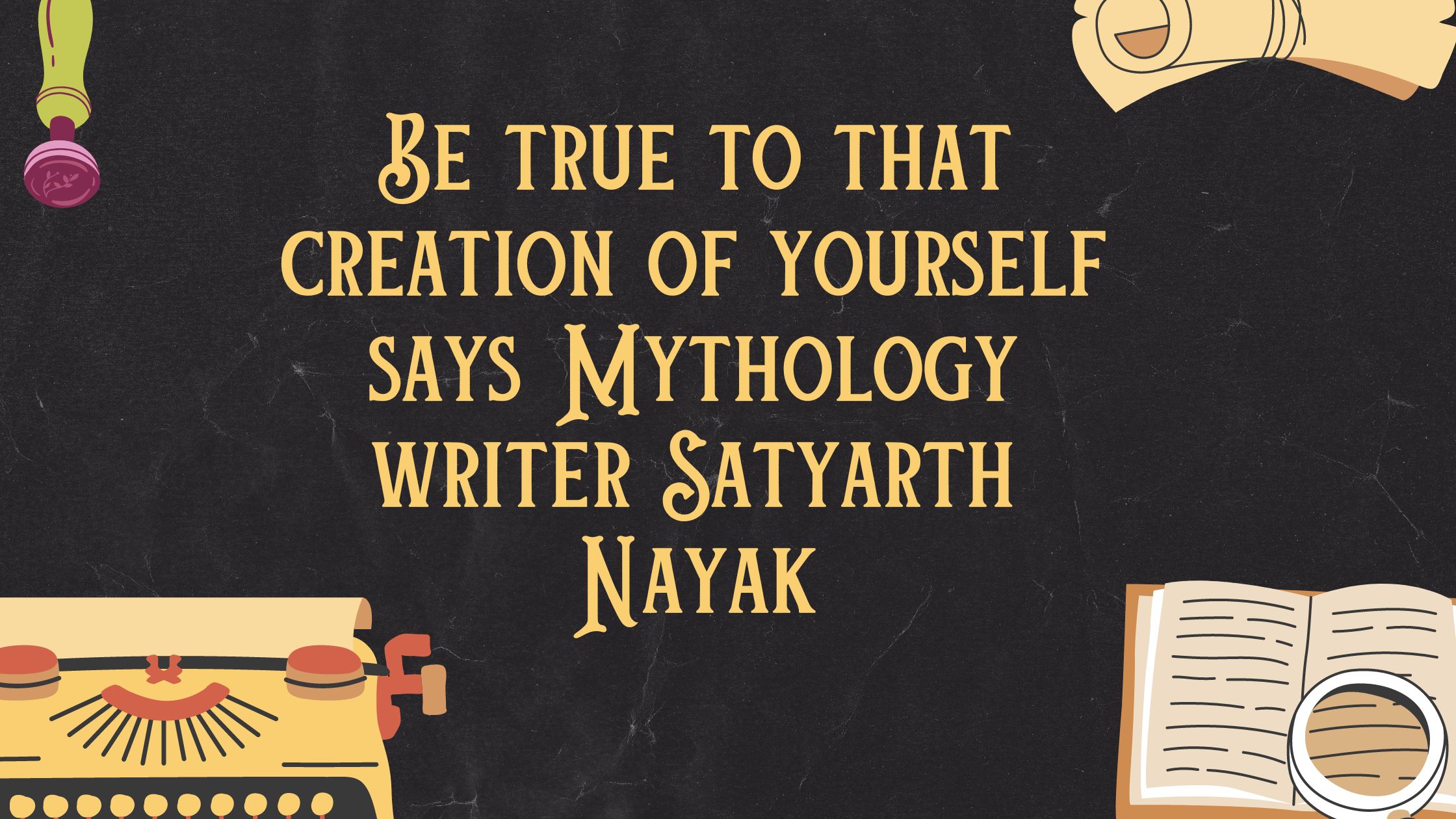 Be true to that creation of yourself says Mythology writer Satyarth Nayak