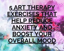 5 Art Therapy Exercises that Help Reduce Anxiety and Boost Your Overall Mood