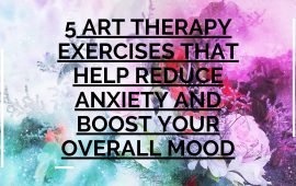 5 Art Therapy Exercises that Help Reduce Anxiety and Boost Your Overall Mood