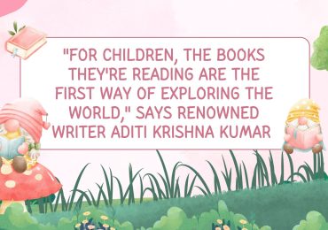 “For children, the books they’re reading are the first way of exploring the world,” says renowned writer Aditi Krishna Kumar