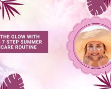 Get the Glow with this 7 Step Summer Skincare Routine