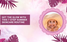 Get the Glow with this 7 Step Summer Skincare Routine
