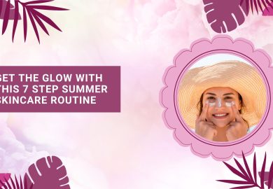 Get the Glow with this 7 Step Summer Skincare Routine