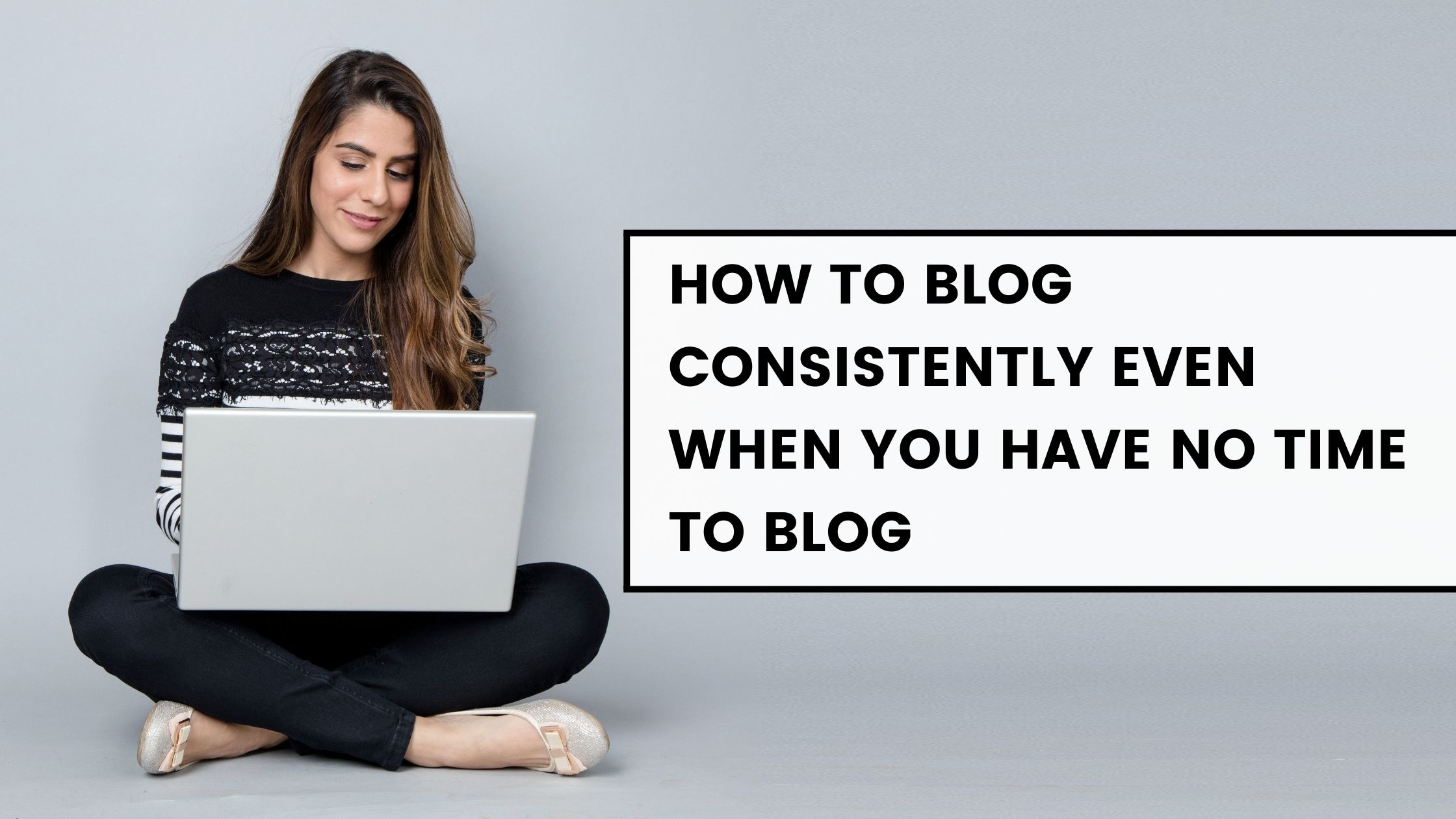 How to blog consistently even when you have no time to blog