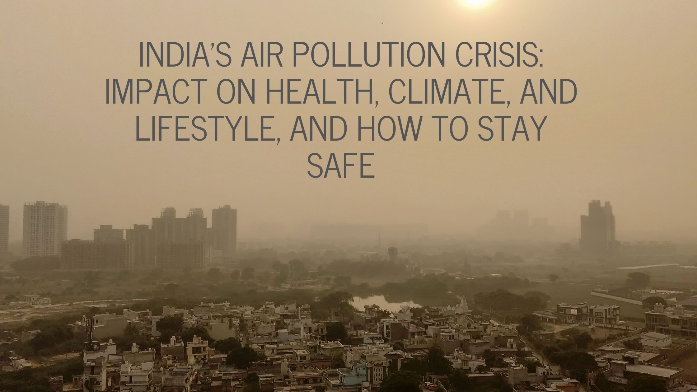 India’s Air Pollution Crisis: Impact on Health, Climate, and Lifestyle, and How to Stay Safe