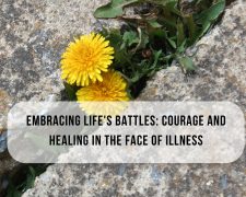 Embracing Life’s Battles: Courage and Healing in the Face of Illness