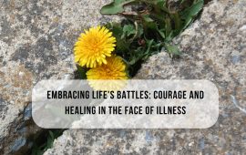 Embracing Life’s Battles: Courage and Healing in the Face of Illness