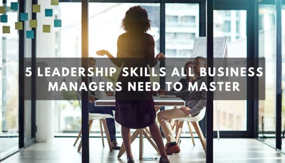 5 Leadership Skills All Business Managers Need to Master