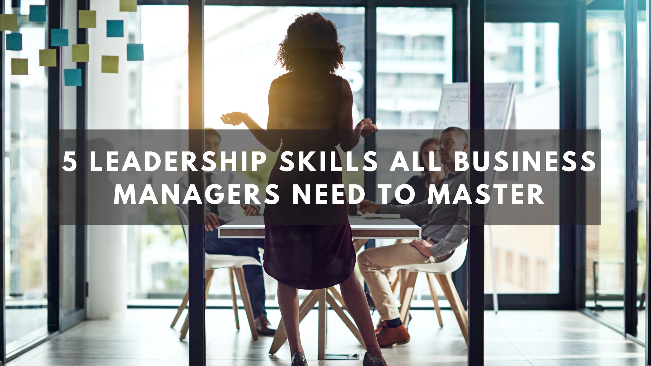 5 Leadership Skills All Business Managers Need to Master