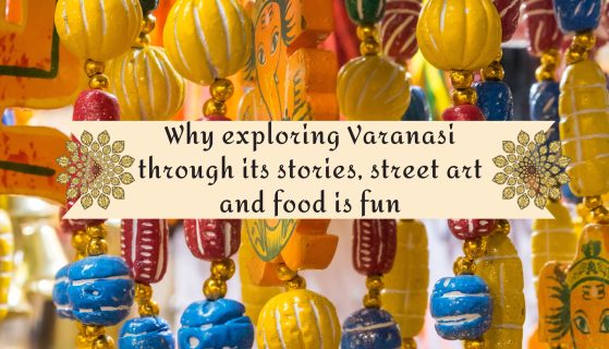 Why exploring Varanasi through its stories, street art and food is fun