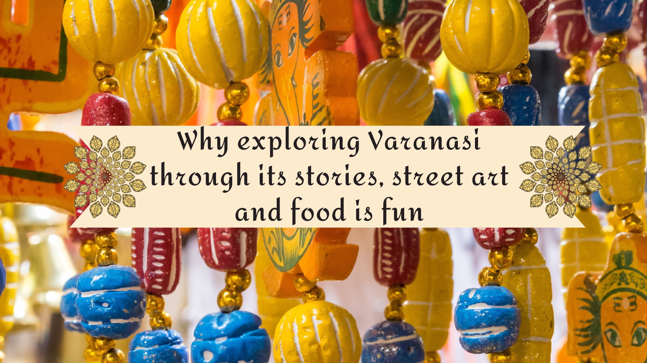 Why exploring Varanasi through its stories, street art and food is fun