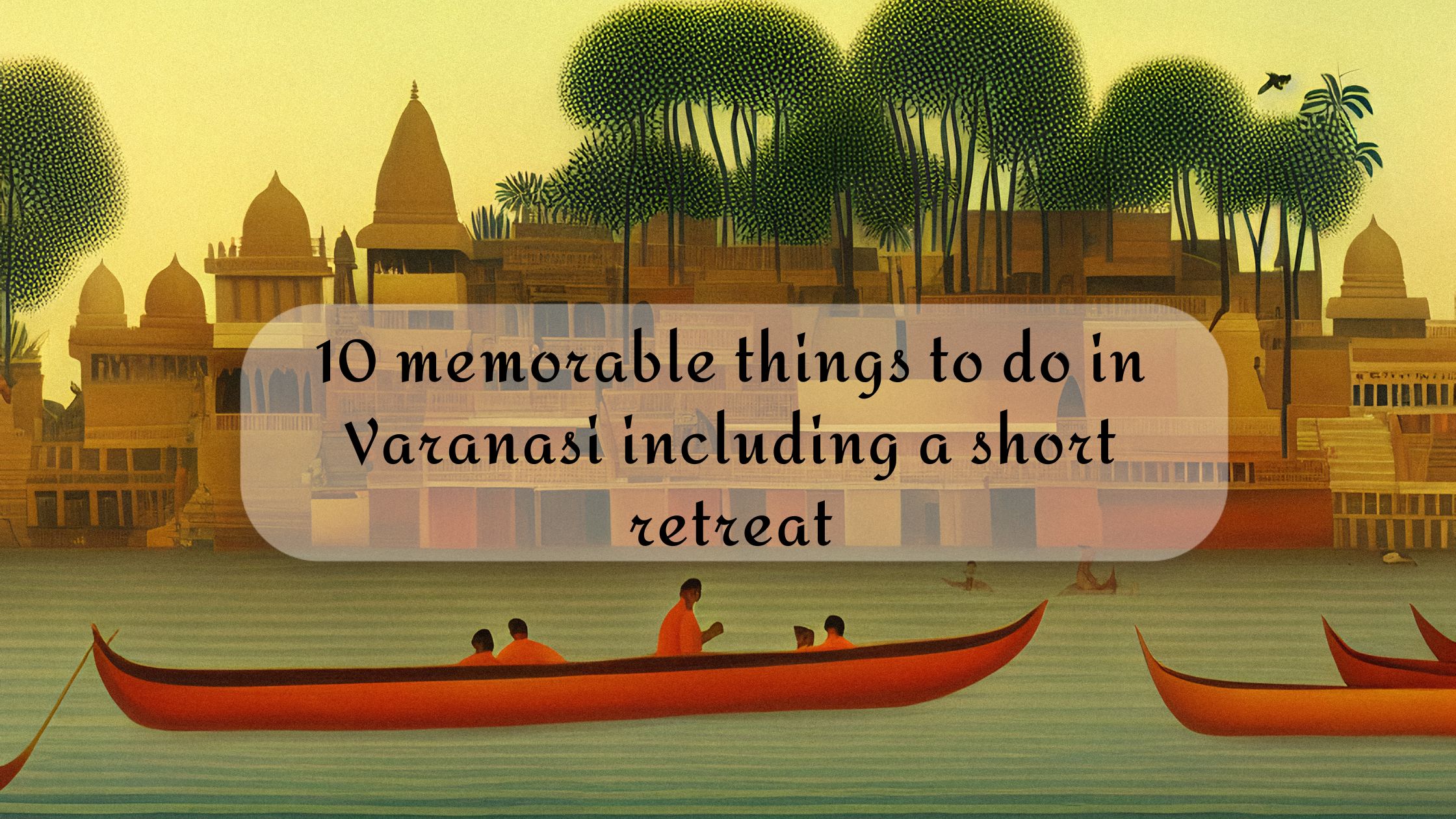 10 memorable things to do in Varanasi including a short retreat