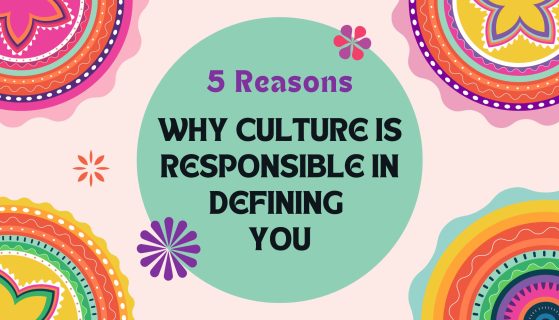 5 Reasons why culture is responsible in defining you