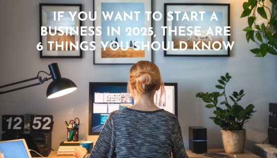 If you want to start a business in 2025, these are 6 things you should know