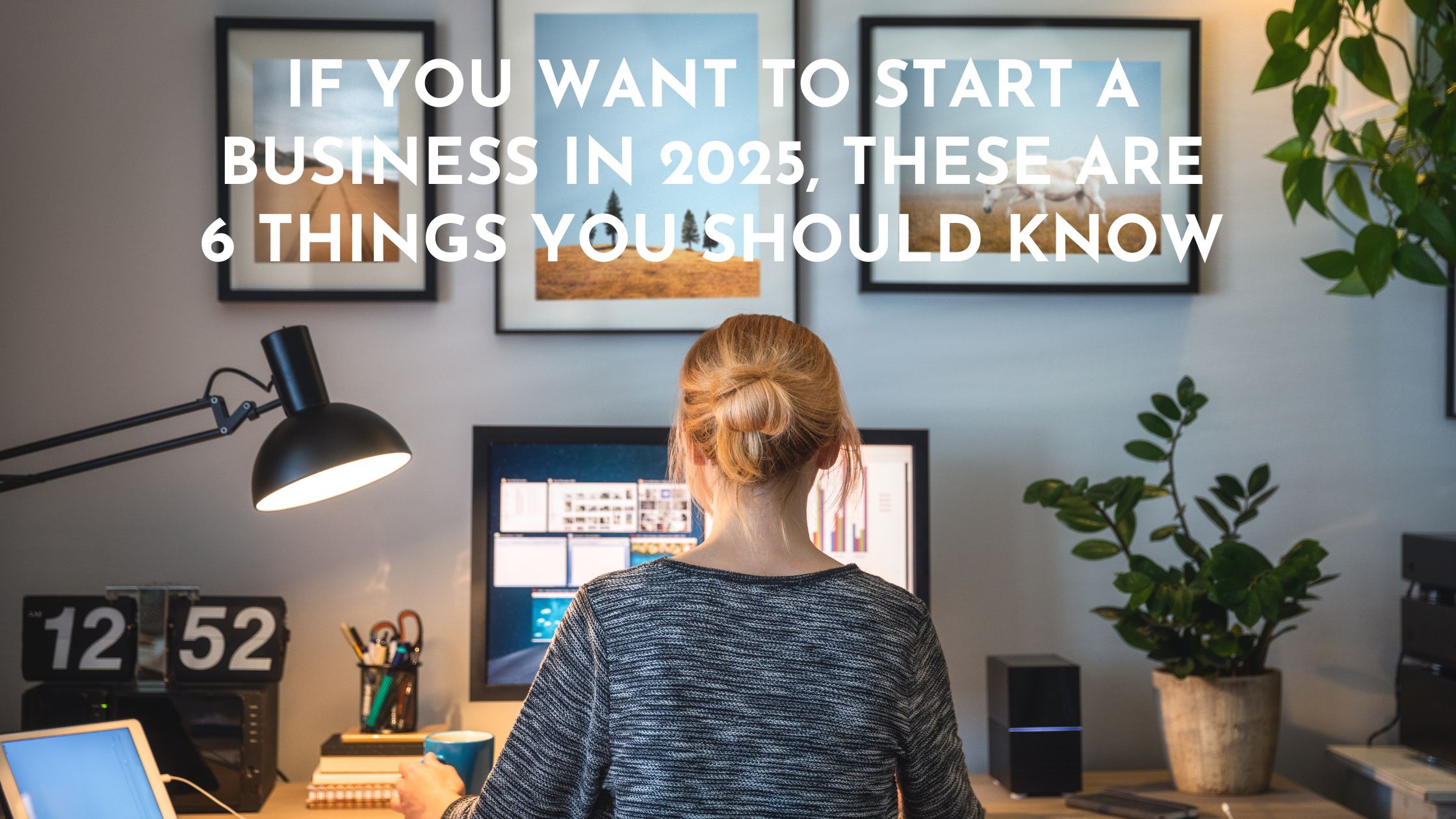 If you want to start a business in 2025, these are 6 things you should know