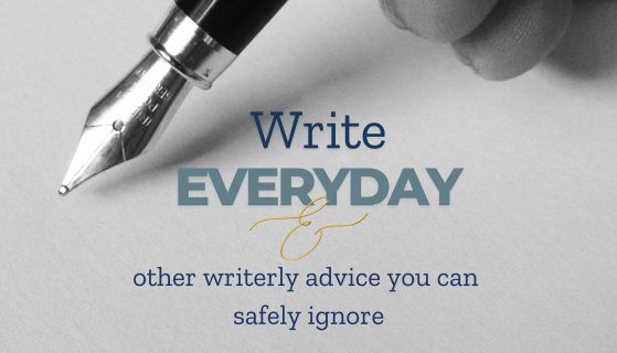 ‘Write Everyday’ and other Writerly Advice you can safely Ignore