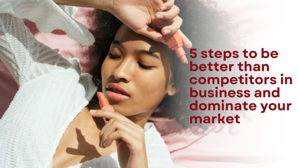 5 Steps to Be Better Than Competitors in Business and Dominate Your ...