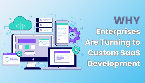 Why Enterprises Are Turning to Custom SaaS Development