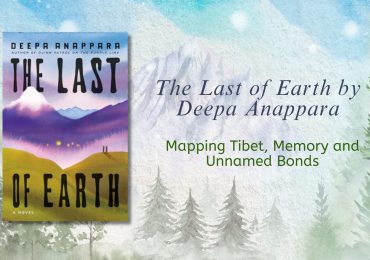 The Last of Earth by Deepa Anappara: Mapping Tibet, Memory and Unnamed Bonds