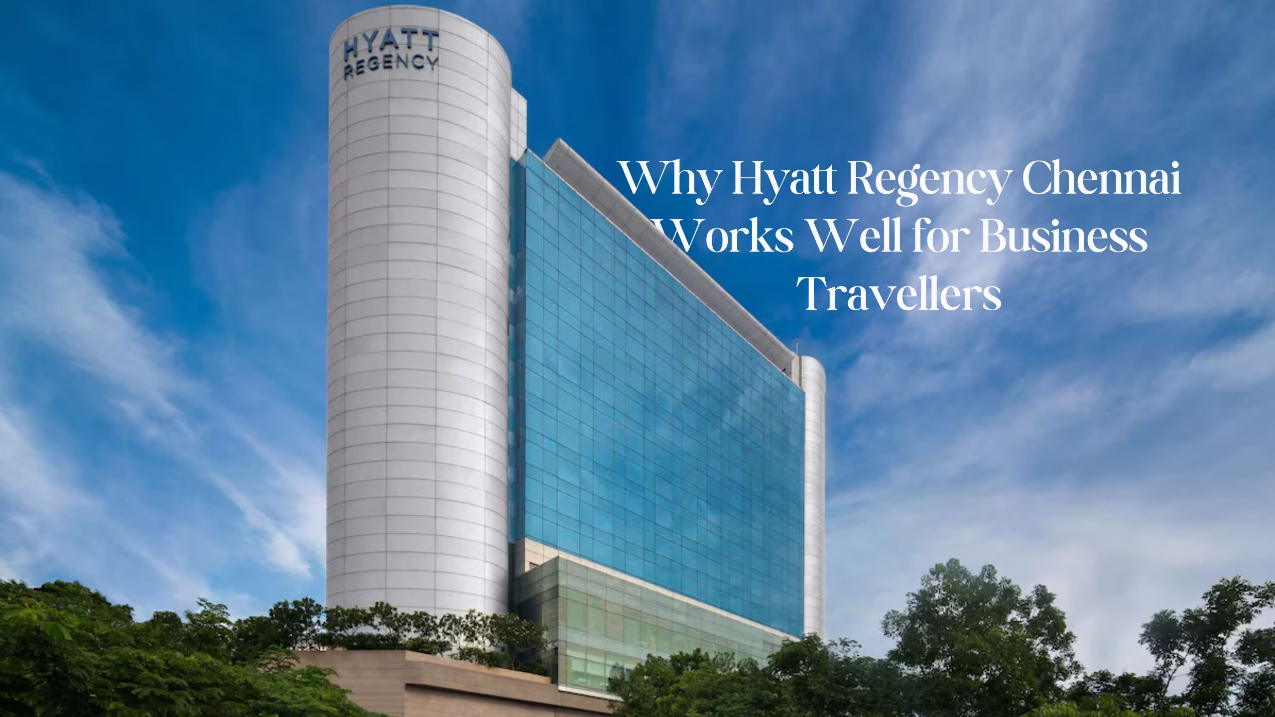 Why Hyatt Regency Chennai Works Well for Business Travellers