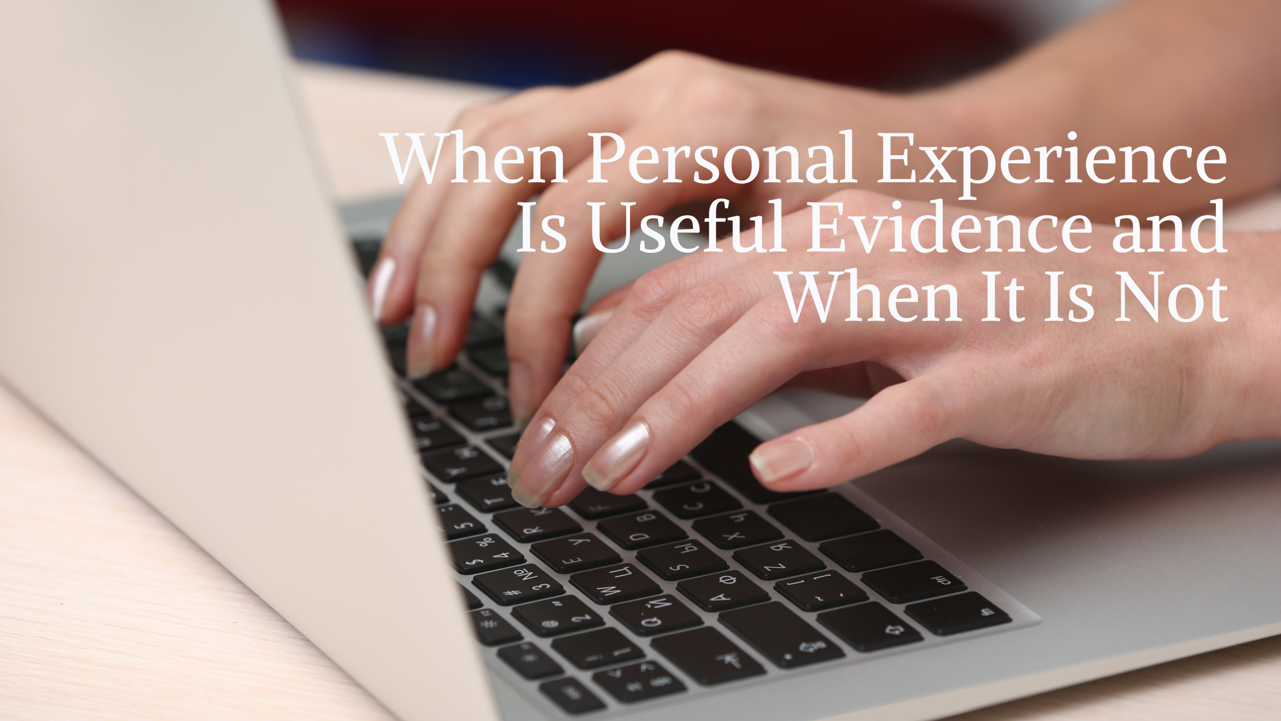 When Personal Experience Is Useful Evidence and When It Is Not