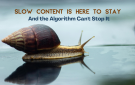 Slow Content Is Here to Stay — And the Algorithm Can’t Stop It