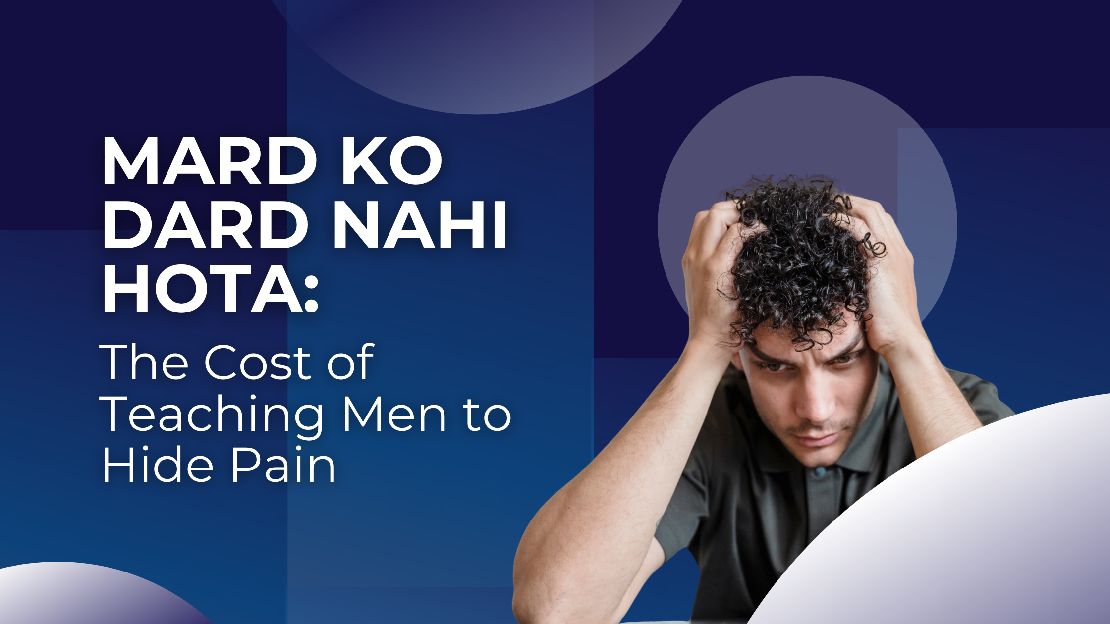 Mard Ko Dard Nahi Hota: The Cost of Teaching Men to Hide Pain