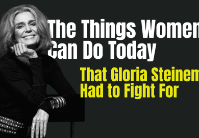 The Things Women Can Do Today That Gloria Steinem Had to Fight For