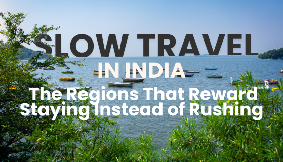 Slow Travel in India: The Regions That Reward Staying Instead of Rushing