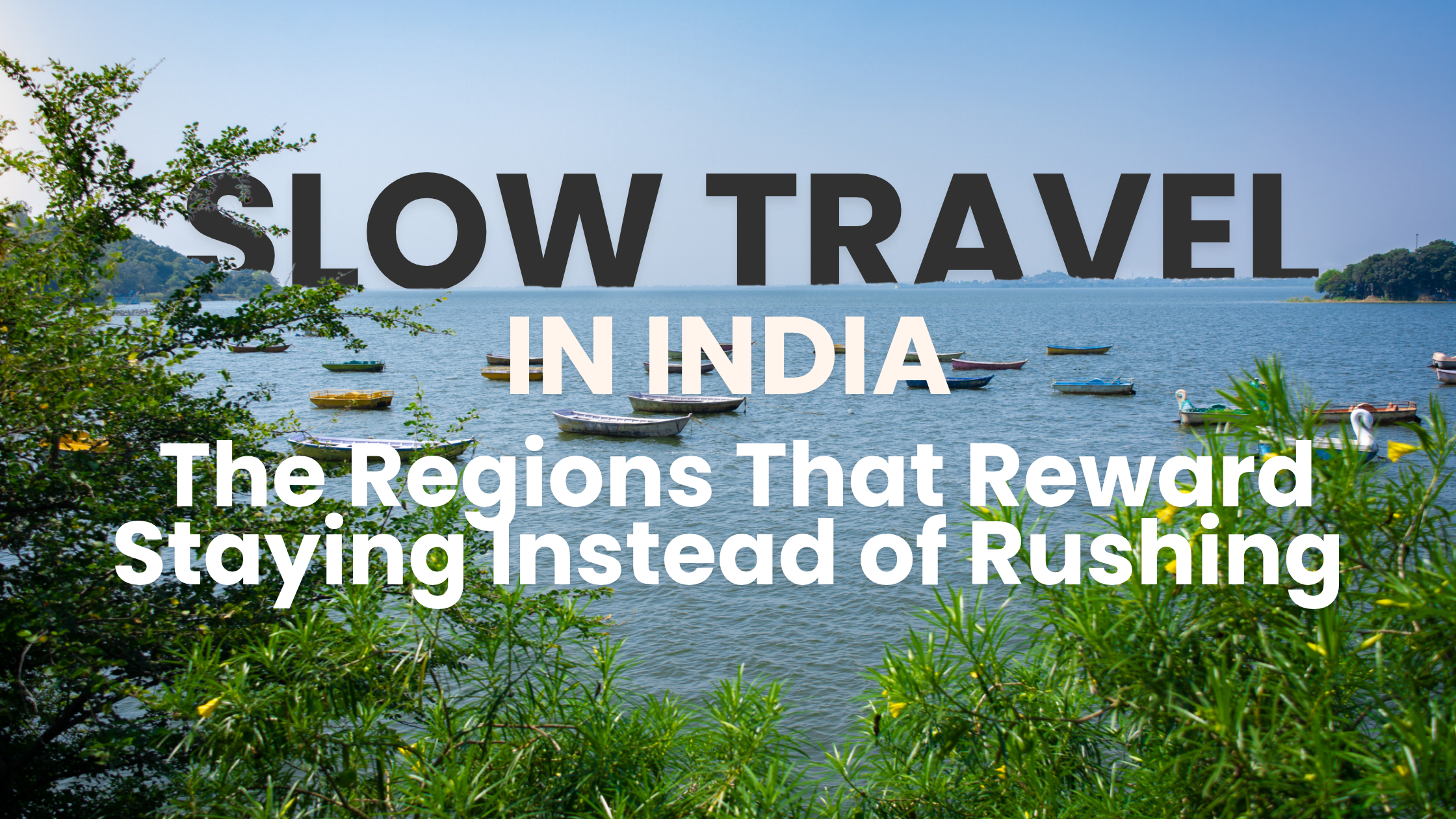 Slow Travel in India: The Regions That Reward Staying Instead of Rushing