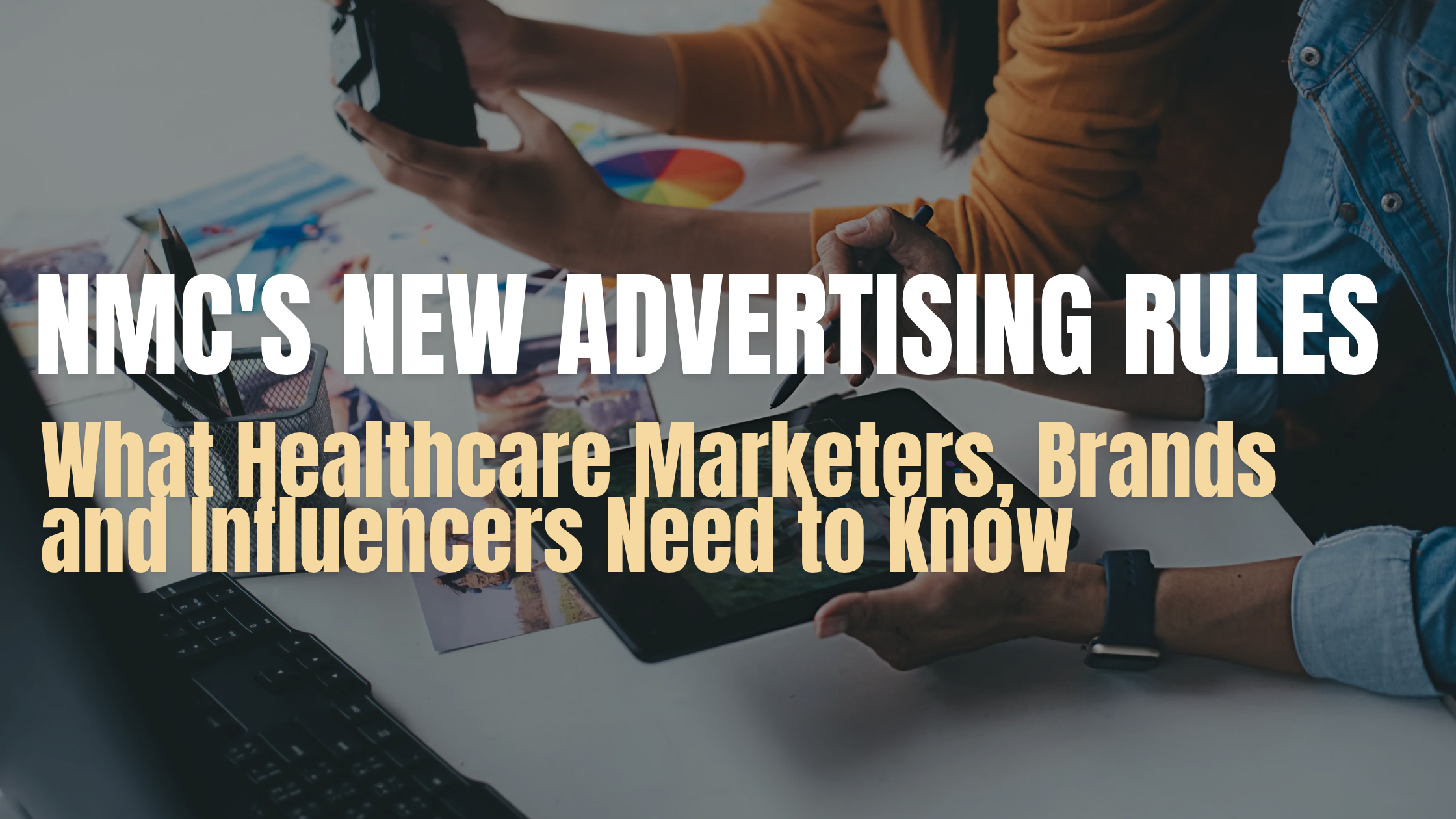 NMC’s New Advertising Rules: What Healthcare Marketers, Brands and Influencers Need to Know