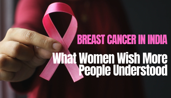 Breast Cancer in India: What Women Wish More People Understood